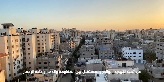 غزة تحت التهديد: الواقع والمستقبل بين المقاومة والدمار وإعادة الإعمار 1 غزة تحت التهديد: الواقع والمستقبل بين المقاومة والدمار وإعادة الإعمار