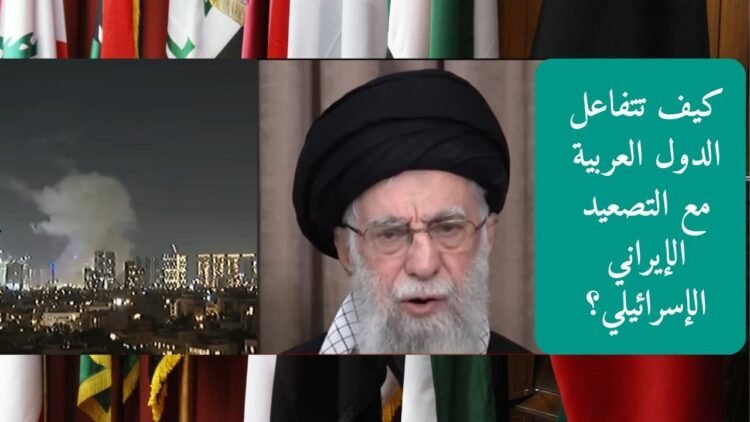 كيف تتفاعل الدول العربية مع التصعيد الإيراني الإسرائيلي؟