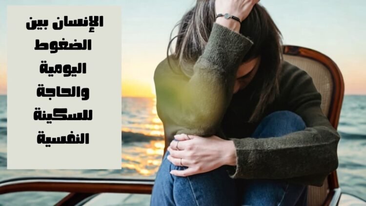 الإنسان بين الضغوط اليومية والحاجة للسكينة النفسية