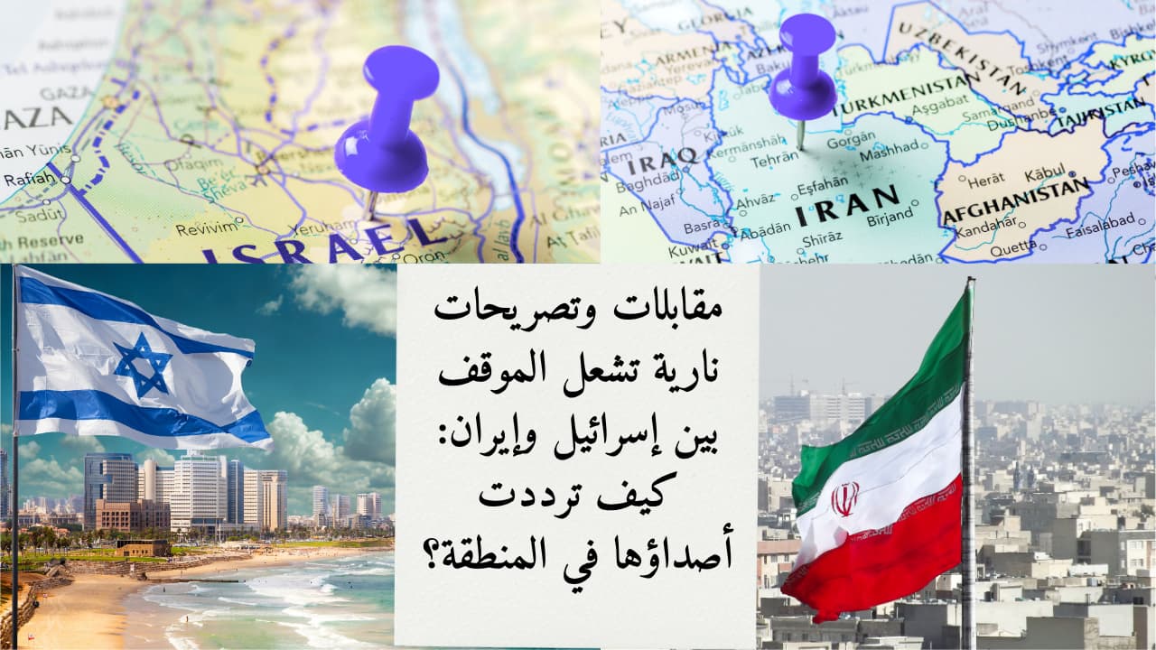 مقابلات وتصريحات نارية تشعل الموقف بين إسرائيل وإيران: كيف ترددت أصداؤها في المنطقة؟