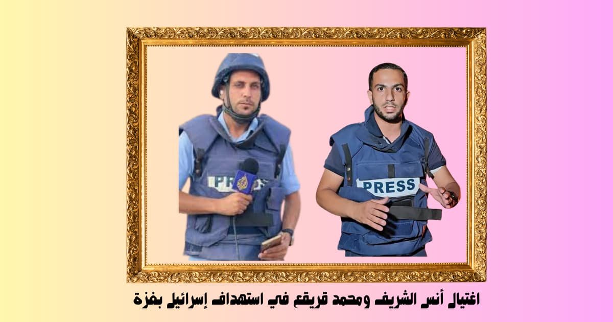 اغتيال أنس الشريف ومحمد قريقع في استهداف إسرائيل بغزة