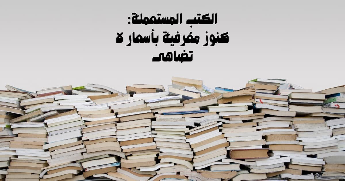 الكتب المستعملة: كنوز معرفية بأسعار لا تُضاهى