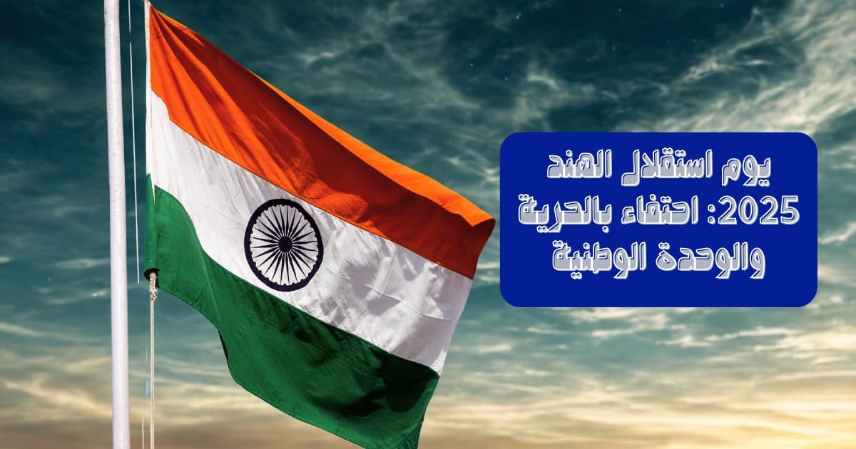 يوم استقلال الهند 2025: احتفاء بالحرية والوحدة الوطنية