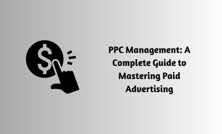 PPC Management: A Complete Guide to Mastering Paid Advertising