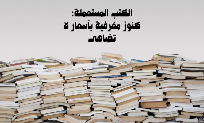 الكتب المستعملة: كنوز معرفية بأسعار لا تُضاهى