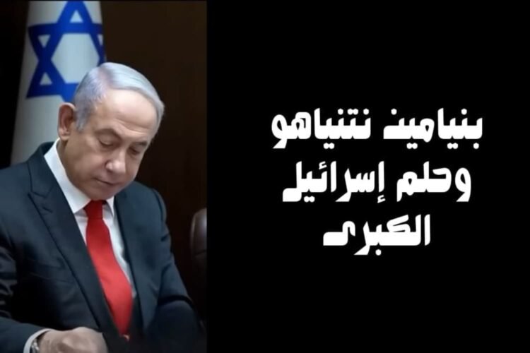بنيامين نتنياهو وحلم إسرائيل الكبرى