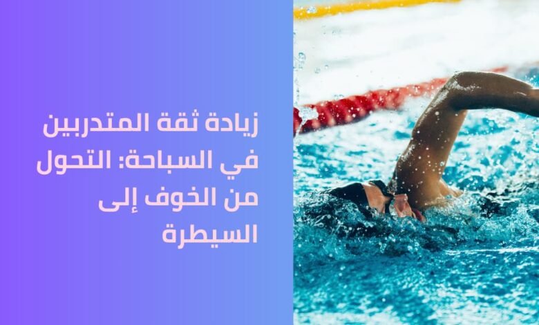 زيادة ثقة المتدربين في السباحة: التحول من الخوف إلى السيطرة