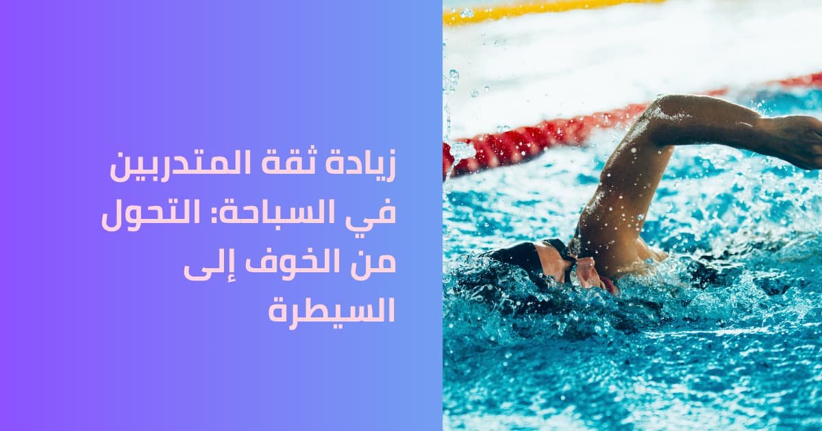 زيادة ثقة المتدربين في السباحة: التحول من الخوف إلى السيطرة