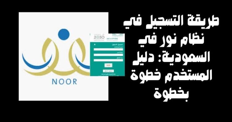 طريقة التسجيل في نظام نور في السعودية: دليل المستخدم خطوة بخطوة