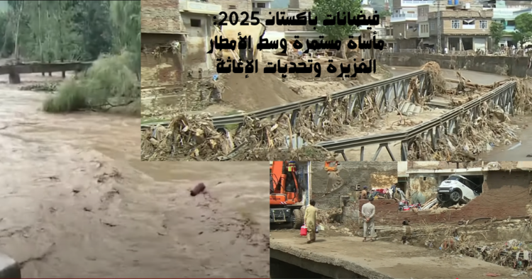 فيضانات باكستان 2025: مأساة مستمرة وسط الأمطار الغزيرة وتحديات الإغاثة