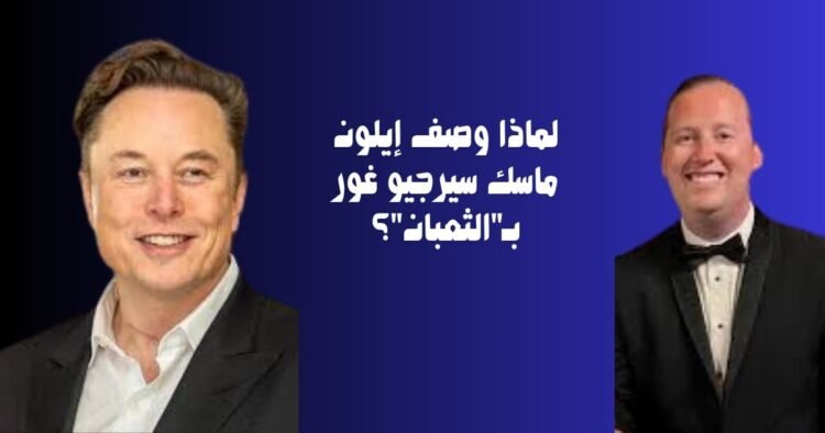 لماذا وصف إيلون ماسك سيرجيو غور بـ"الثعبان"؟