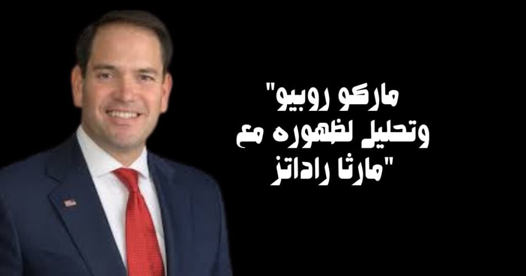 &quot;ماركو روبيو وتحليل لظهوره مع مارثا راداتز&quot;