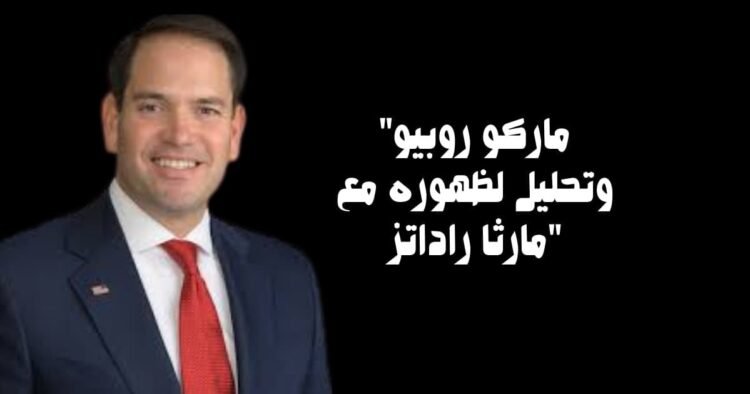 "ماركو روبيو وتحليل لظهوره مع مارثا راداتز"