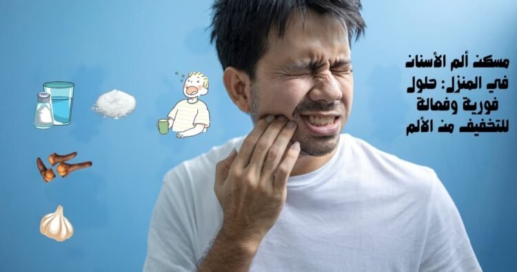 مسكن ألم الأسنان في المنزل: حلول فورية وفعالة للتخفيف من الألم