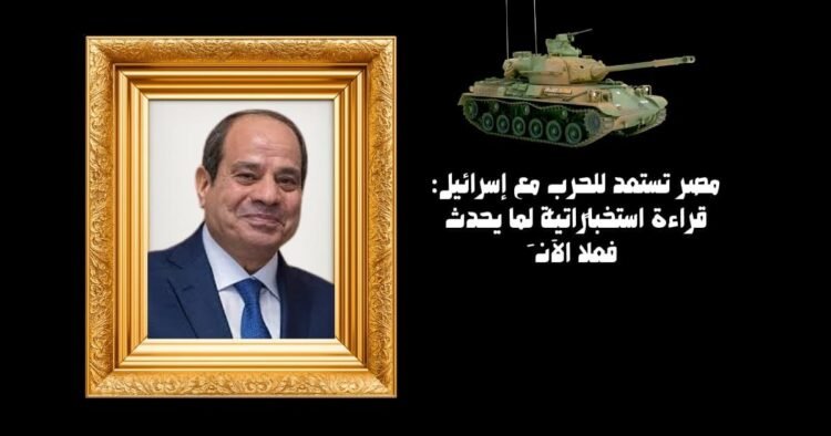 مصر تستعد للحرب مع إسرائيل: قراءة استخباراتية لِما يحدث فعلًا الآن