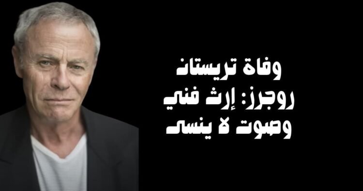 وفاة تريستان روجرز: إرث فني وصوت لا ينسى