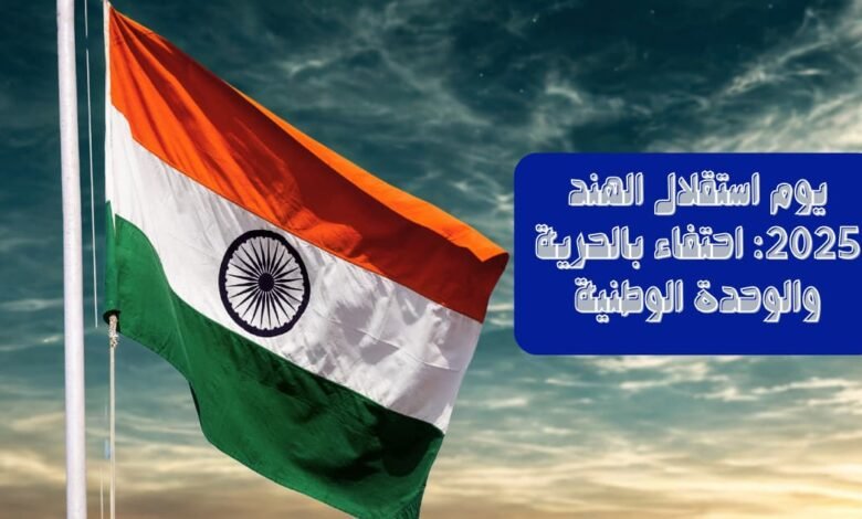 يوم استقلال الهند 2025: احتفاء بالحرية والوحدة الوطنية