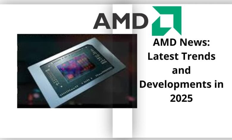 AMD News: Latest Trends and Developments in 2025