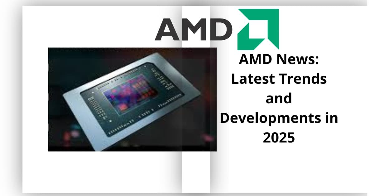 AMD News: Latest Trends and Developments in 2025