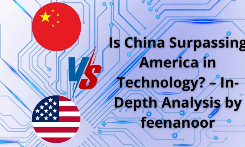 Is China Surpassing America in Technology? – In-Depth Analysis by feenanoor