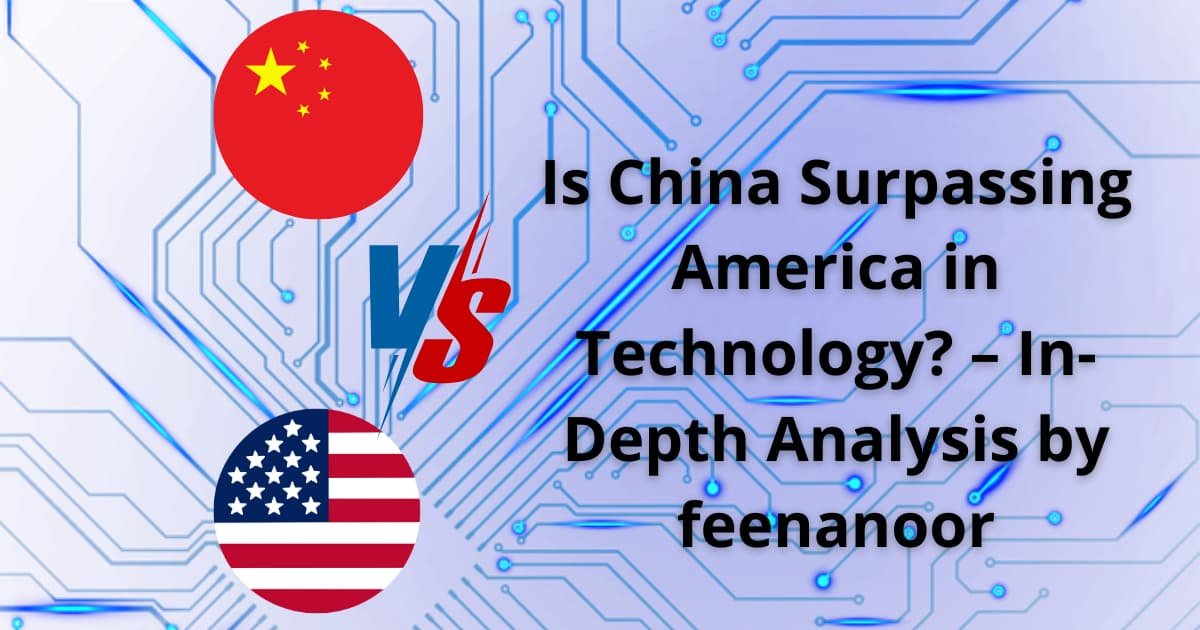 Is China Surpassing America in Technology? – In-Depth Analysis by feenanoor