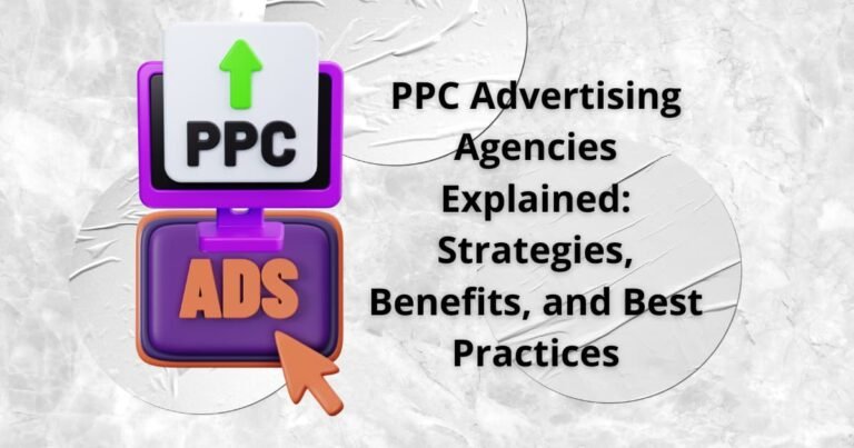 PPC Advertising Agencies Explained: Strategies, Benefits, and Best Practices