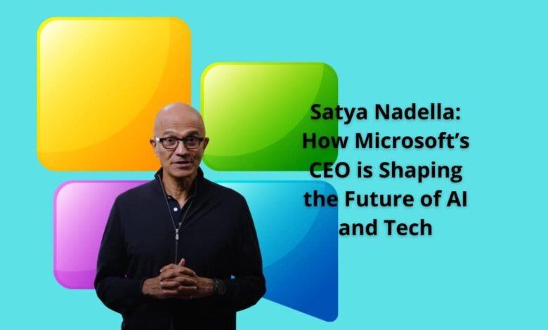 Satya Nadella: How Microsoft’s CEO is Shaping the Future of AI and Tech