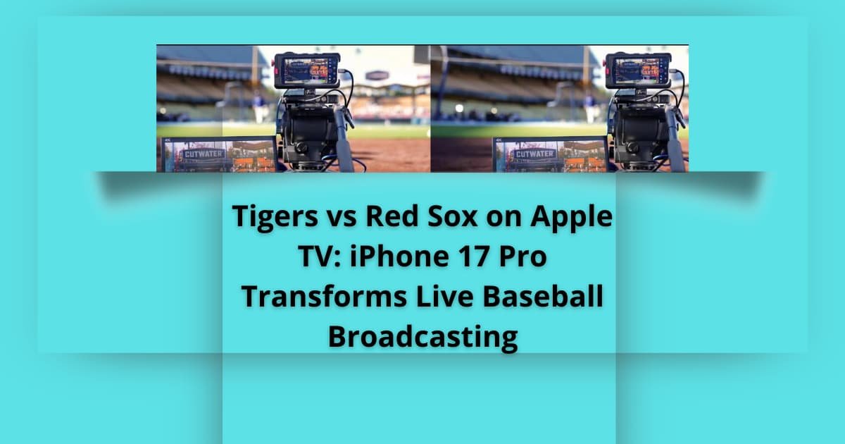 Tigers vs Red Sox on Apple TV: iPhone 17 Pro Transforms Live Baseball Broadcasting