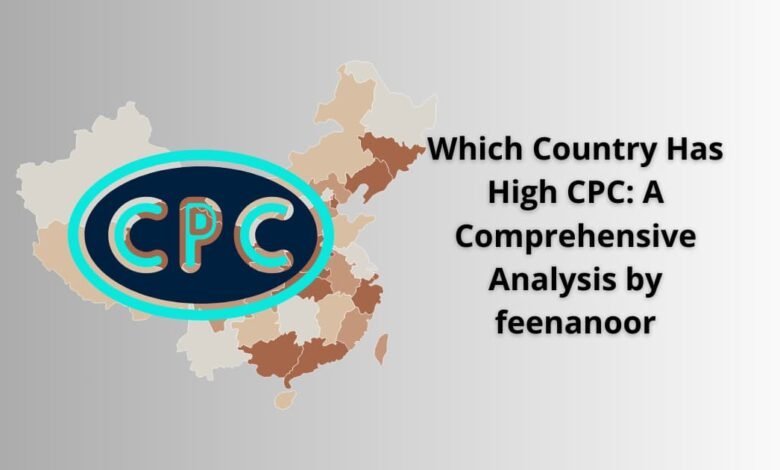 Which Country Has High CPC: A Comprehensive Analysis by feenanoor