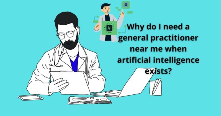 Why do I need a general practitioner near me when artificial intelligence exists?