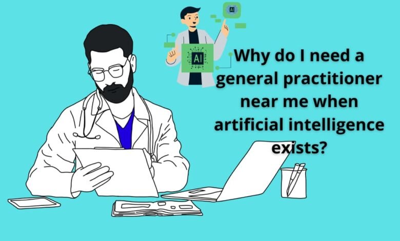 Why do I need a general practitioner near me when artificial intelligence exists?