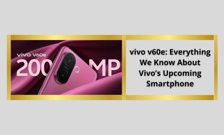 vivo v60e: Everything We Know About Vivo’s Upcoming Smartphone