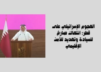 الهجوم الإسرائيلي على قطر: انتهاك صارخ للسيادة وتهديد للأمن الإقليمي
