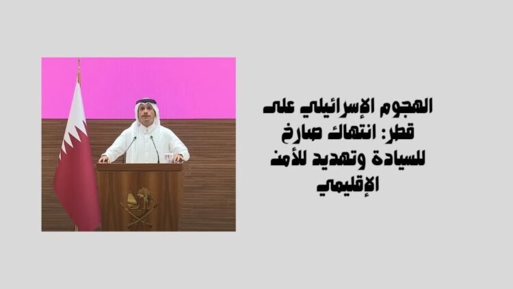 الهجوم الإسرائيلي على قطر: انتهاك صارخ للسيادة وتهديد للأمن الإقليمي