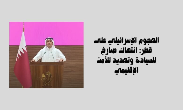 الهجوم الإسرائيلي على قطر: انتهاك صارخ للسيادة وتهديد للأمن الإقليمي 11 الهجوم الإسرائيلي على قطر: انتهاك صارخ للسيادة وتهديد للأمن الإقليمي
