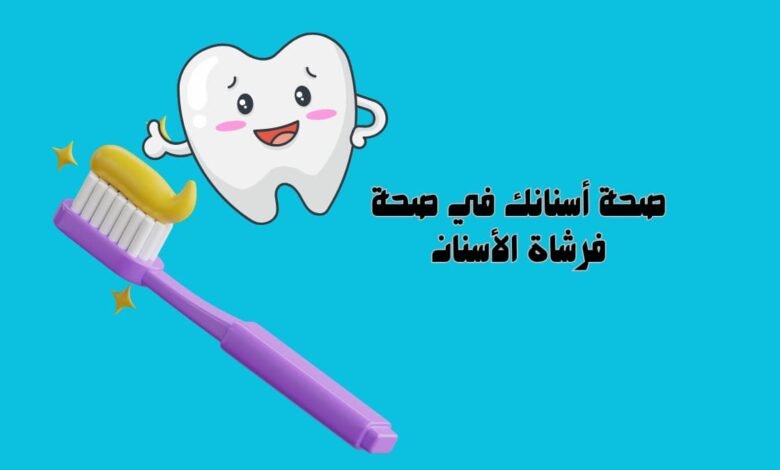 صحة أسنانك في صحة فرشاة الأسنان