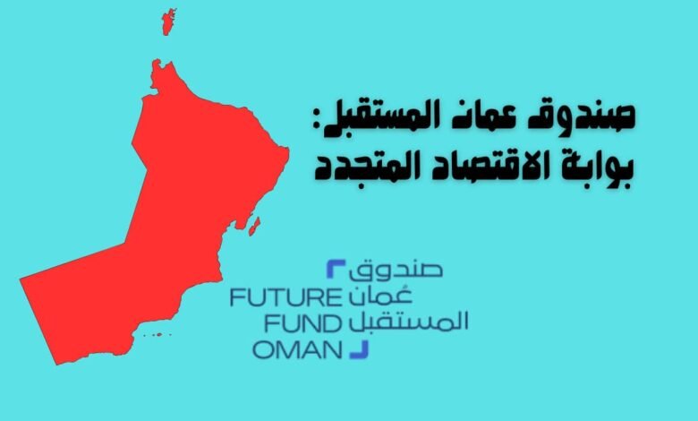 صندوق عمان المستقبل: بوابة الاقتصاد المتجدد 11 صندوق عمان المستقبل: بوابة الاقتصاد المتجدد