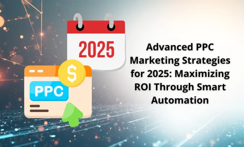 Advanced PPC Marketing Strategies for 2025: Maximizing ROI Through Smart Automation