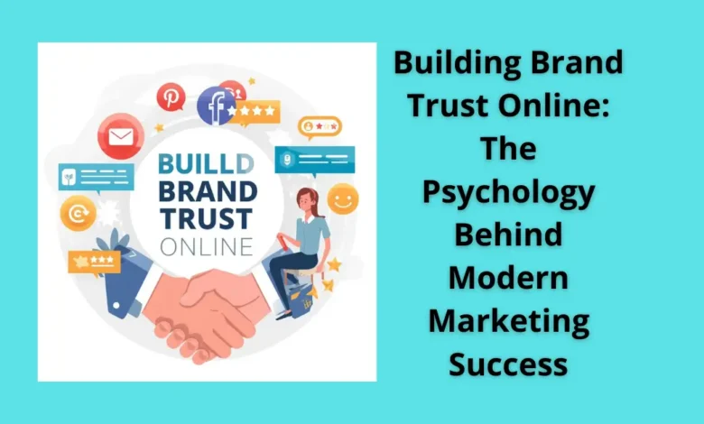 Building Brand Trust Online: The Psychology Behind Modern Marketing Success