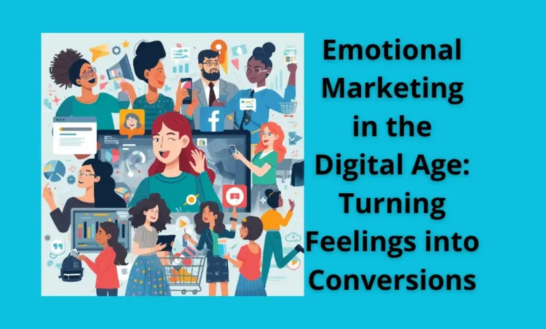 Emotional Marketing in the Digital Age: Turning Feelings into Conversions