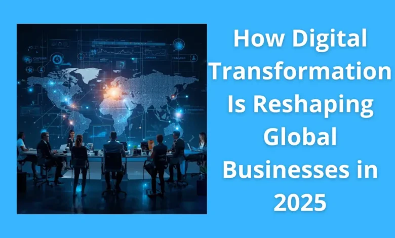How Digital Transformation Is Reshaping Global Businesses in 2025