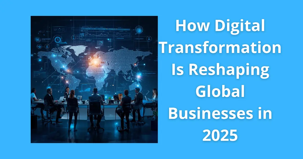 How Digital Transformation Is Reshaping Global Businesses in 2025