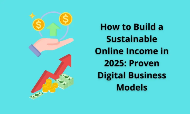 How to Build a Sustainable Online Income in 2025: Proven Digital Business Models
