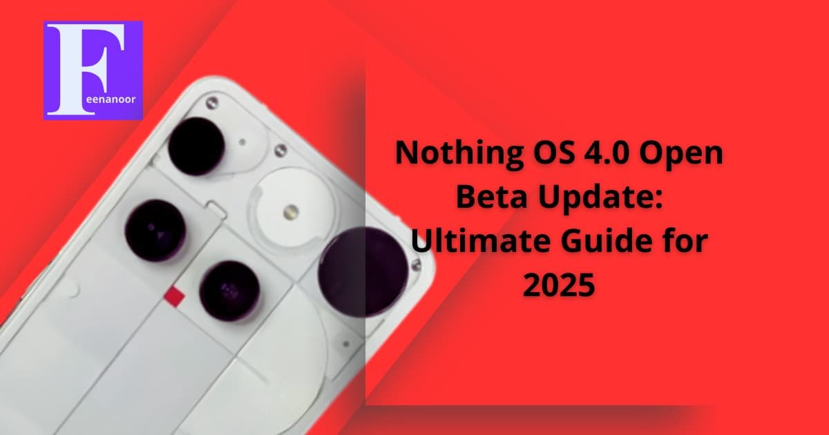 Nothing OS 4.0 Open Beta Update: Ultimate Guide for 2025