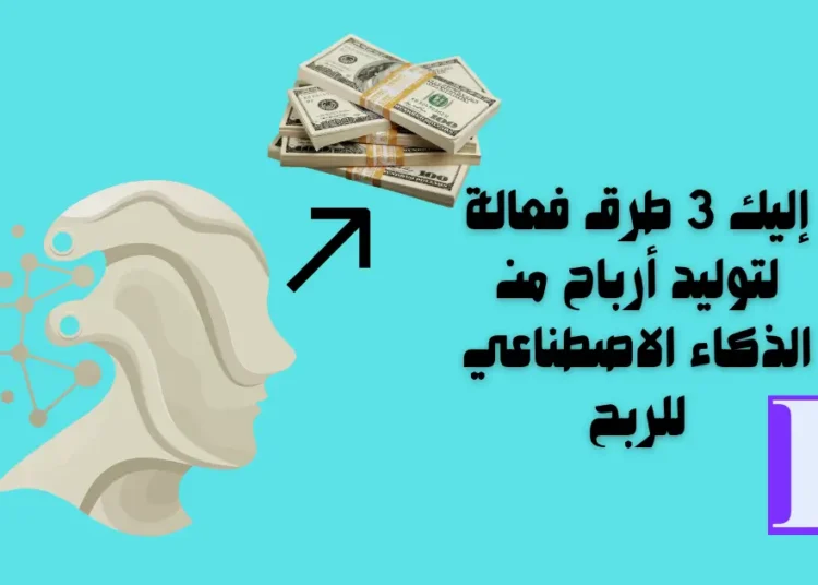 إليك 3 طرق فعالة لتوليد أرباح من الذكاء الاصطناعي للربح