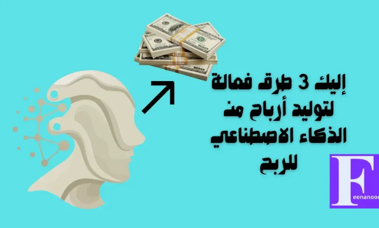 إليك 3 طرق فعالة لتوليد أرباح من الذكاء الاصطناعي للربح