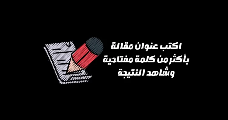 اكتب عنوان مقالة بأكثر من كلمة مفتاحية وشاهد النتيجة
