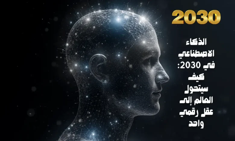 الذكاء الاصطناعي في 2030: كيف سيتحول العالم إلى عقل رقمي واحد 1 الذكاء الاصطناعي في 2030: كيف سيتحول العالم إلى عقل رقمي واحد