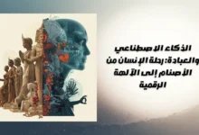 الذكاء الاصطناعي والعبادة: رحلة الإنسان من الأصنام إلى الآلهة الرقمية 85 الذكاء الاصطناعي والعبادة: رحلة الإنسان من الأصنام إلى الآلهة الرقمية