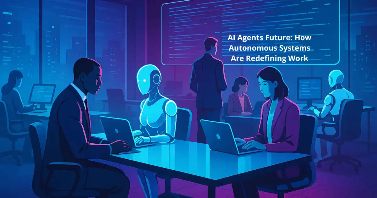 AI Agents Future: How Autonomous Systems Are Redefining Work